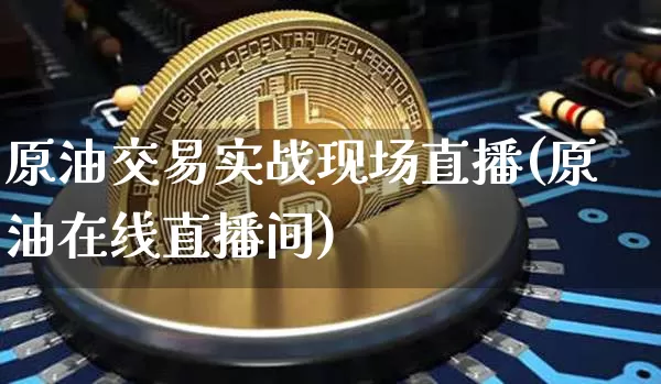 原油交易实战现场直播(原油在线直播间)_https://www.dcjwmf.com_上期所_第1张
