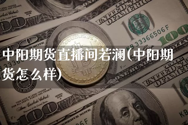 中阳期货直播间若澜(中阳期货怎么样)_https://www.dcjwmf.com_上期所_第1张