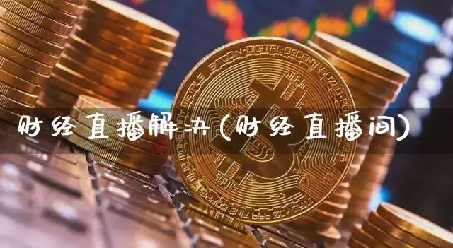 财经直播解决(财经直播间)_https://www.dcjwmf.com_上期所_第1张