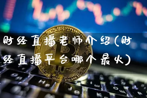 财经直播老师介绍(财经直播平台哪个最火)_https://www.dcjwmf.com_上期所_第1张
