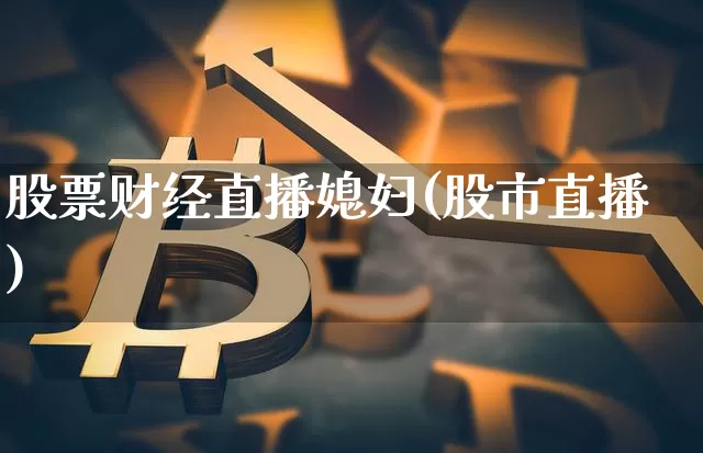 股票财经直播媳妇(股市直播)_https://www.dcjwmf.com_广期所_第1张