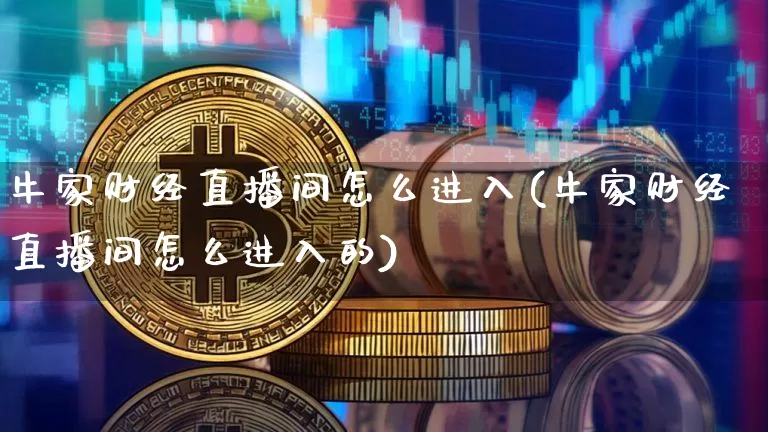 牛家财经直播间怎么进入(牛家财经直播间怎么进入的)_https://www.dcjwmf.com_大商所_第1张
