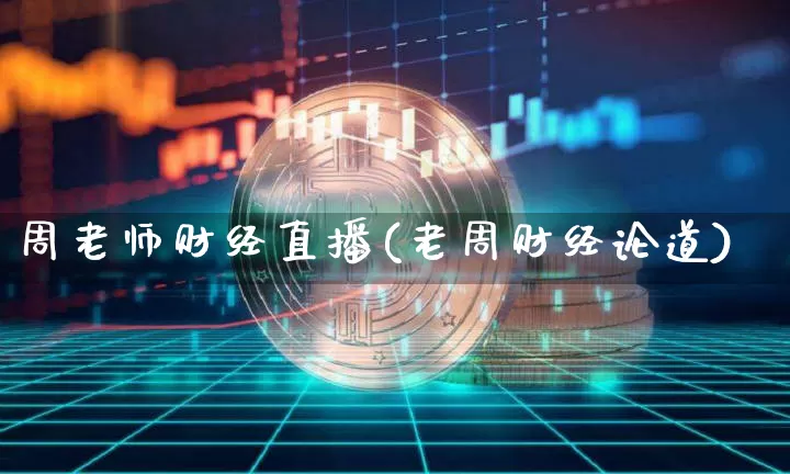 周老师财经直播(老周财经论道)_https://www.dcjwmf.com_广期所_第1张