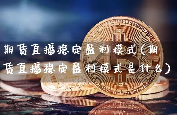 期货直播稳定盈利模式(期货直播稳定盈利模式是什么)_https://www.dcjwmf.com_上期所_第1张