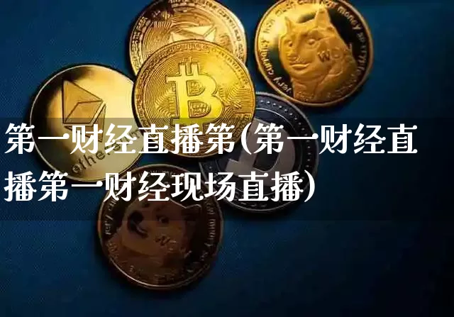 第一财经直播第(第一财经直播第一财经现场直播)_https://www.dcjwmf.com_广期所_第1张