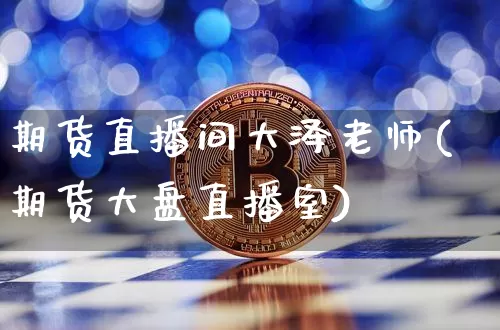 期货直播间大泽老师(期货大盘直播室)_https://www.dcjwmf.com_广期所_第1张