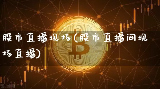 股市直播现场(股市直播间现场直播)_https://www.dcjwmf.com_广期所_第1张