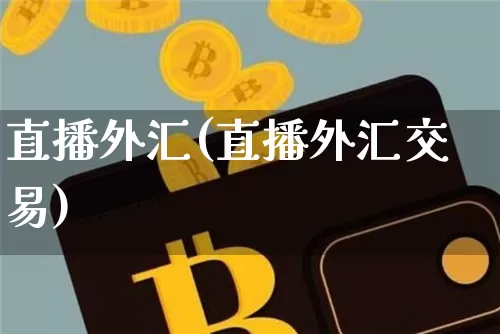 直播外汇(直播外汇交易)_https://www.dcjwmf.com_广期所_第1张