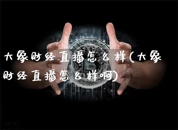 大象财经直播怎么样(大象财经直播怎么样啊)_https://www.dcjwmf.com_郑商所_第1张
