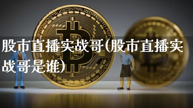 股市直播实战哥(股市直播实战哥是谁)_https://www.dcjwmf.com_广期所_第1张