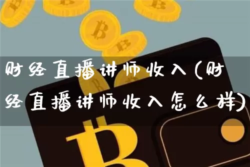 财经直播讲师收入(财经直播讲师收入怎么样)_https://www.dcjwmf.com_大商所_第1张
