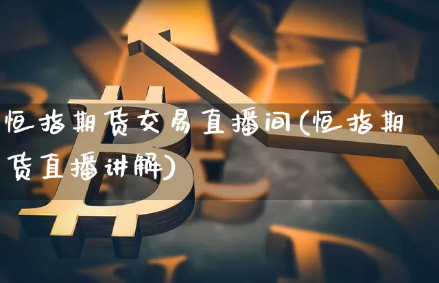 恒指期货交易直播间(恒指期货直播讲解)_https://www.dcjwmf.com_上期能源_第1张