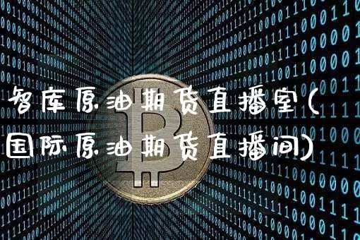 智库原油期货直播室(国际原油期货直播间)_https://www.dcjwmf.com_中金所_第1张