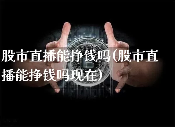 股市直播能挣钱吗(股市直播能挣钱吗现在)_https://www.dcjwmf.com_广期所_第1张