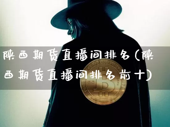 陕西期货直播间排名(陕西期货直播间排名前十)_https://www.dcjwmf.com_郑商所_第1张