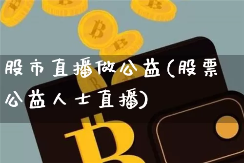 股市直播做公益(股票公益人士直播)_https://www.dcjwmf.com_郑商所_第1张
