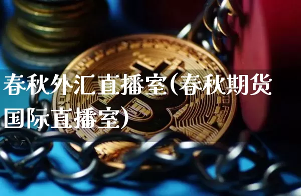 春秋外汇直播室(春秋期货国际直播室)_https://www.dcjwmf.com_广期所_第1张
