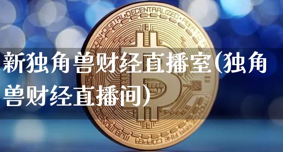 新独角兽财经直播室(独角兽财经直播间)_https://www.dcjwmf.com_中金所_第1张