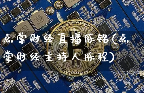 点掌财经直播陈铭(点掌财经主持人陈程)_https://www.dcjwmf.com_上期所_第1张