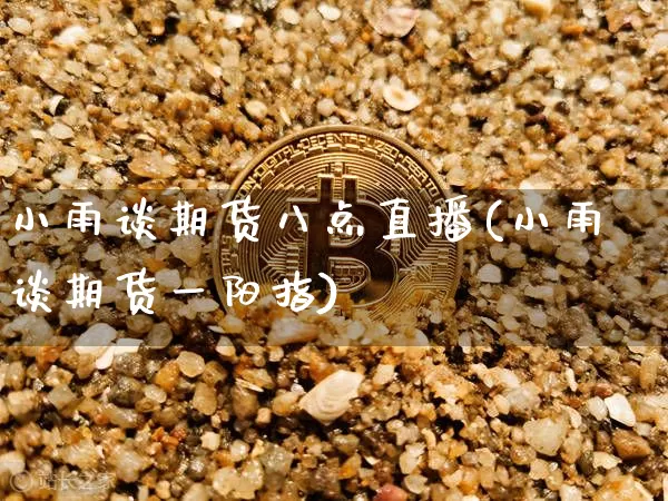 小雨谈期货八点直播(小雨谈期货一阳指)_https://www.dcjwmf.com_中金所_第1张