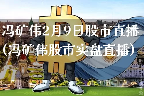 冯矿伟2月9日股市直播(冯矿伟股市实盘直播)_https://www.dcjwmf.com_广期所_第1张