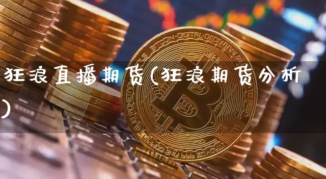狂浪直播期货(狂浪期货分析)_https://www.dcjwmf.com_广期所_第1张