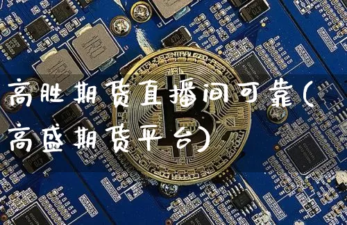 高胜期货直播间可靠(高盛期货平台)_https://www.dcjwmf.com_上期能源_第1张