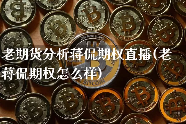 老期货分析蒋侃期权直播(老蒋侃期权怎么样)_https://www.dcjwmf.com_上期能源_第1张