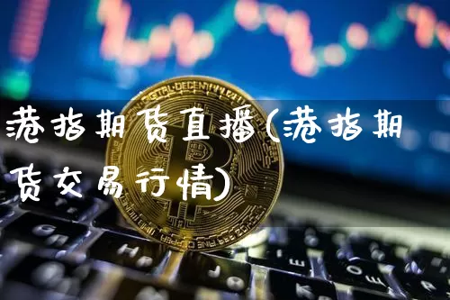 港指期货直播(港指期货交易行情)_https://www.dcjwmf.com_中金所_第1张