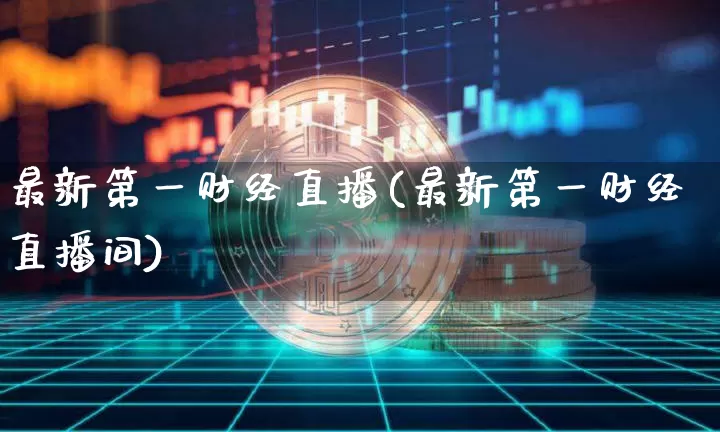 最新第一财经直播(最新第一财经直播间)_https://www.dcjwmf.com_上期能源_第1张