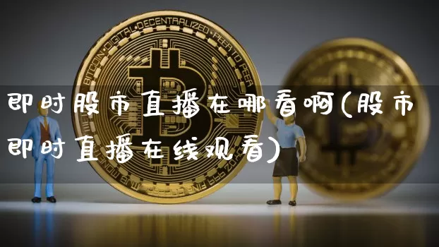 即时股市直播在哪看啊(股市即时直播在线观看)_https://www.dcjwmf.com_中金所_第1张