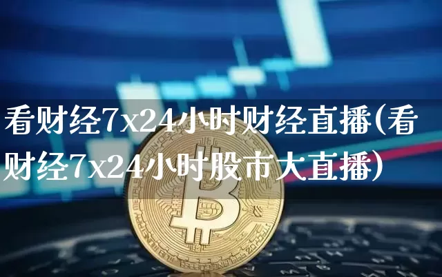 看财经7x24小时财经直播(看财经7x24小时股市大直播)_https://www.dcjwmf.com_上期所_第1张