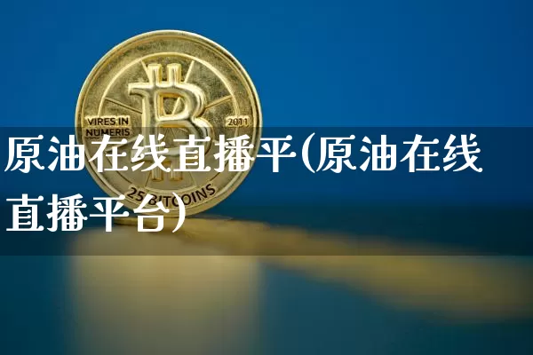 原油在线直播平(原油在线直播平台)_https://www.dcjwmf.com_上期所_第1张