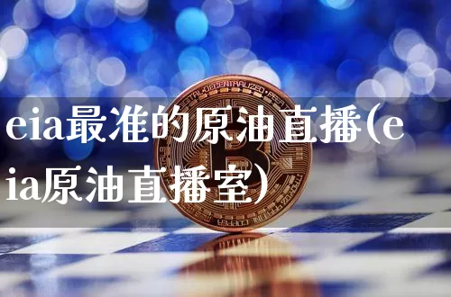 eia最准的原油直播(eia原油直播室)_https://www.dcjwmf.com_广期所_第1张