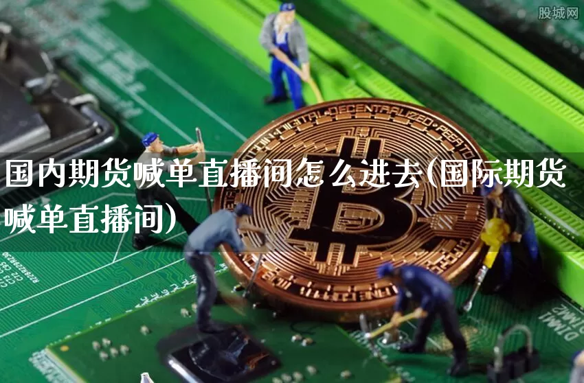 国内期货喊单直播间怎么进去(国际期货喊单直播间)_https://www.dcjwmf.com_上期所_第1张