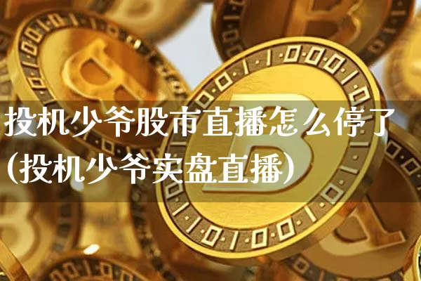 投机少爷股市直播怎么停了(投机少爷实盘直播)_https://www.dcjwmf.com_中金所_第1张