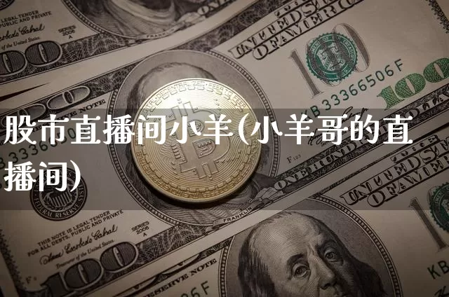 股市直播间小羊(小羊哥的直播间)_https://www.dcjwmf.com_郑商所_第1张