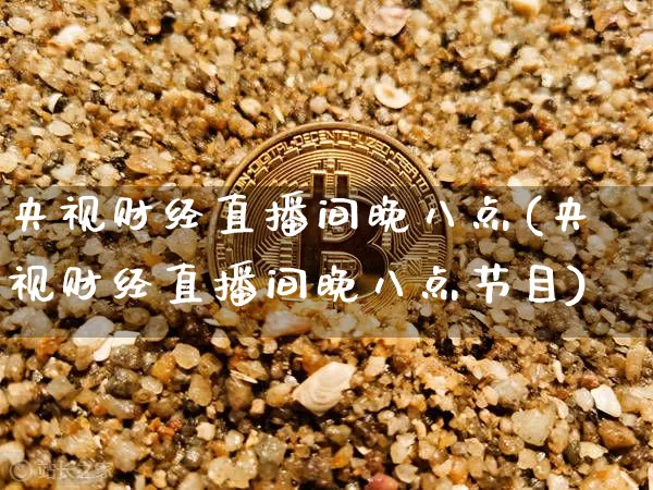 央视财经直播间晚八点(央视财经直播间晚八点节目)_https://www.dcjwmf.com_大商所_第1张