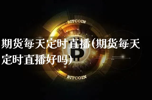 期货每天定时直播(期货每天定时直播好吗)_https://www.dcjwmf.com_上期所_第1张