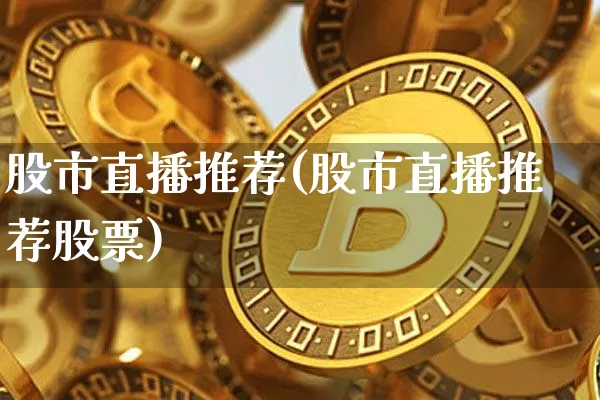 股市直播推荐(股市直播推荐股票)_https://www.dcjwmf.com_中金所_第1张