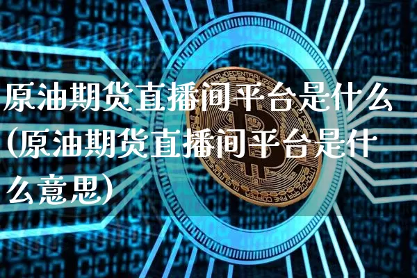 原油期货直播间平台是什么(原油期货直播间平台是什么意思)_https://www.dcjwmf.com_大商所_第1张