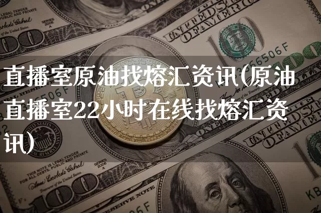 直播室原油找熔汇资讯(原油直播室22小时在线找熔汇资讯)_https://www.dcjwmf.com_上期所_第1张