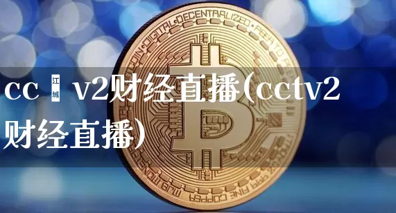 cc丅v2财经直播(cctv2财经直播)_https://www.dcjwmf.com_上期能源_第1张