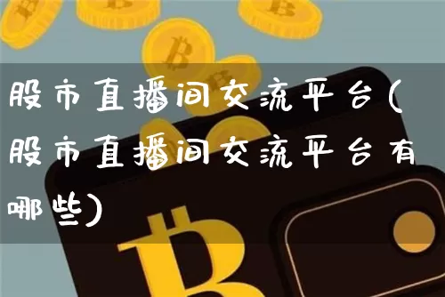 股市直播间交流平台(股市直播间交流平台有哪些)_https://www.dcjwmf.com_上期所_第1张