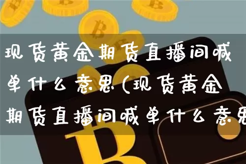 现货黄金期货直播间喊单什么意思(现货黄金期货直播间喊单什么意思啊)_https://www.dcjwmf.com_郑商所_第1张