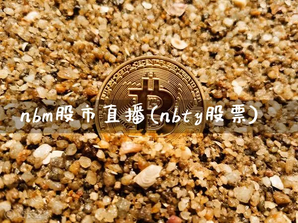 nbm股市直播(nbty股票)_https://www.dcjwmf.com_郑商所_第1张