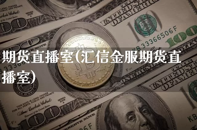 期货直播室(汇信金服期货直播室)_https://www.dcjwmf.com_郑商所_第1张