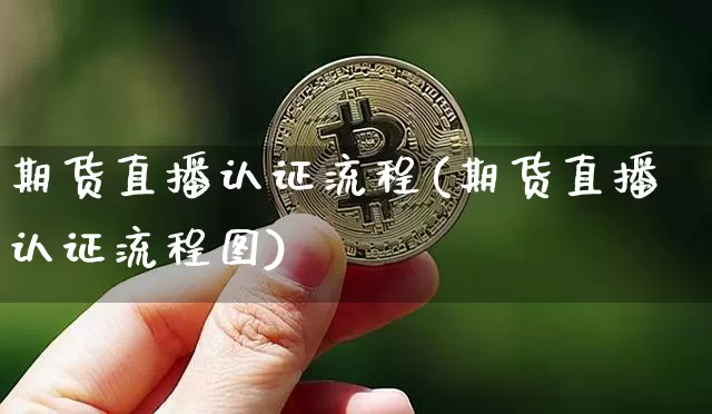 期货直播认证流程(期货直播认证流程图)_https://www.dcjwmf.com_广期所_第1张
