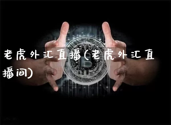 老虎外汇直播(老虎外汇直播间)_https://www.dcjwmf.com_广期所_第1张