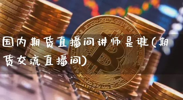 国内期货直播间讲师是谁(期货交流直播间)_https://www.dcjwmf.com_大商所_第1张